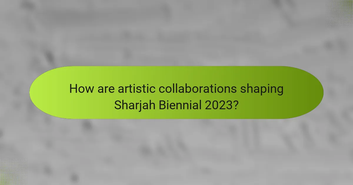 How are artistic collaborations shaping Sharjah Biennial 2023?