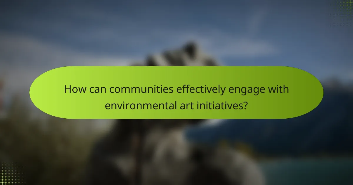 How can communities effectively engage with environmental art initiatives?