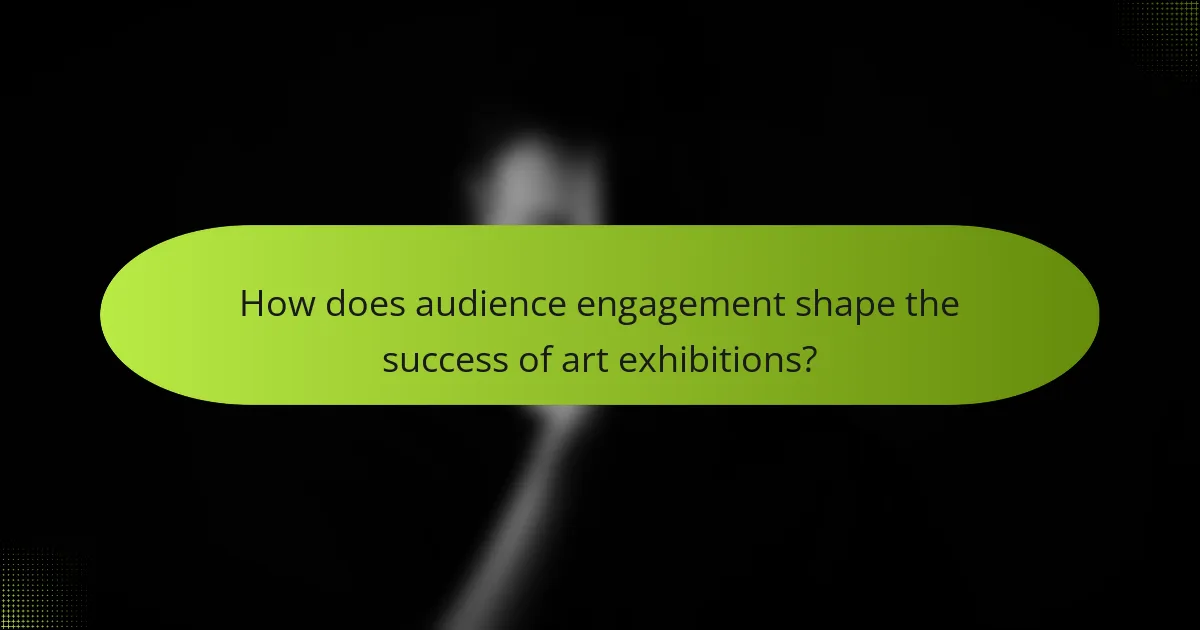 How does audience engagement shape the success of art exhibitions?