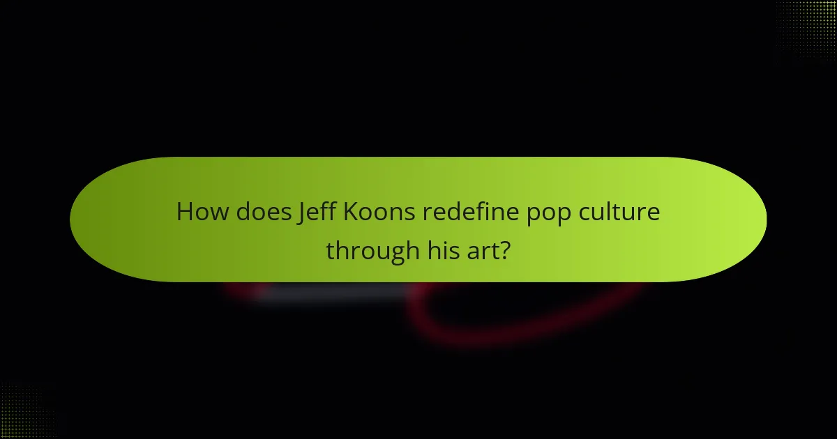 How does Jeff Koons redefine pop culture through his art?