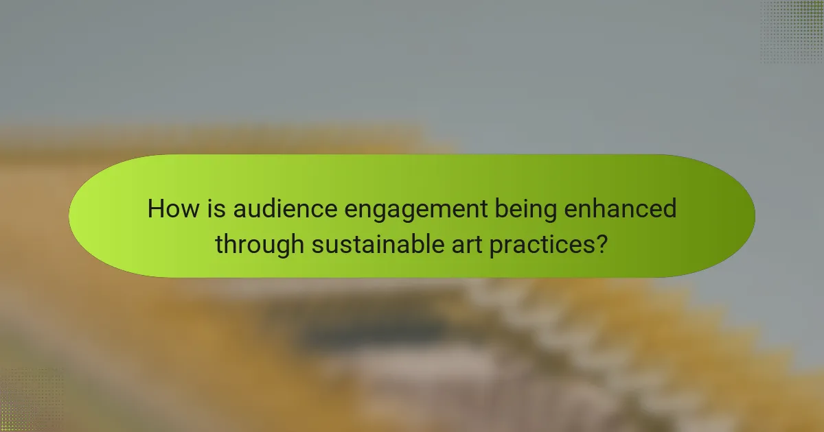 How is audience engagement being enhanced through sustainable art practices?