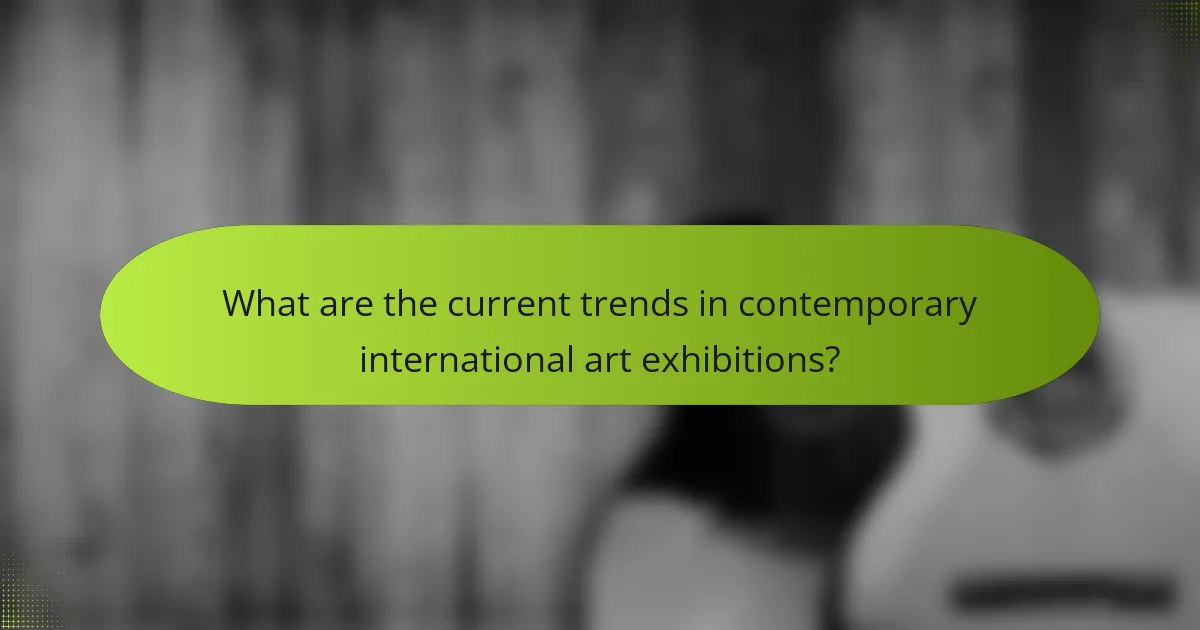 What are the current trends in contemporary international art exhibitions?