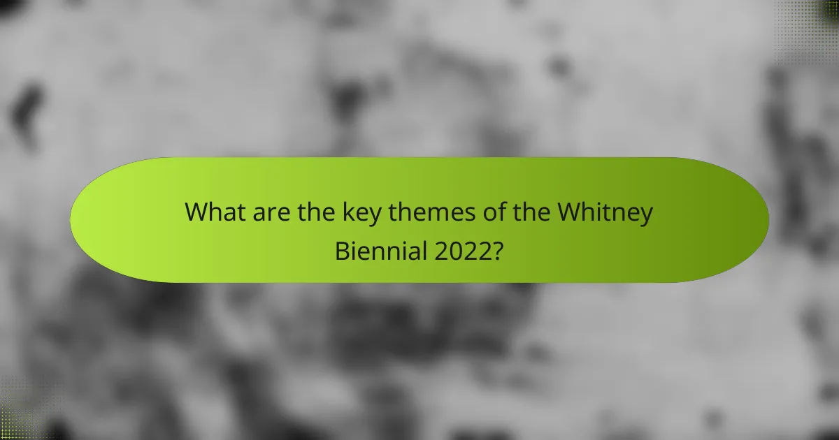 What are the key themes of the Whitney Biennial 2022?