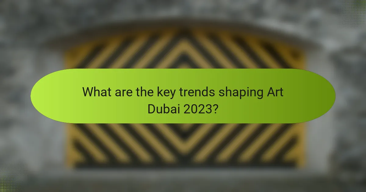 What are the key trends shaping Art Dubai 2023?