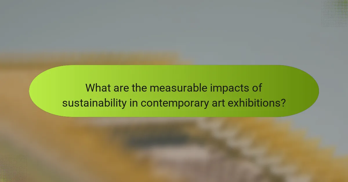 What are the measurable impacts of sustainability in contemporary art exhibitions?