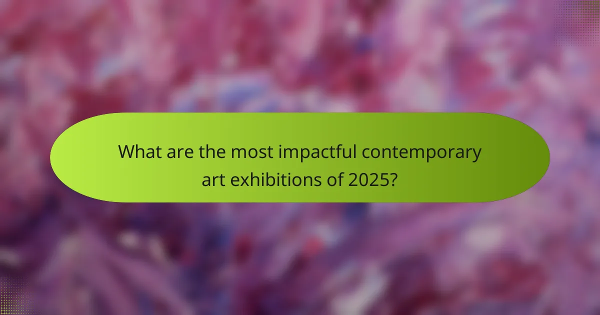 What are the most impactful contemporary art exhibitions of 2025?