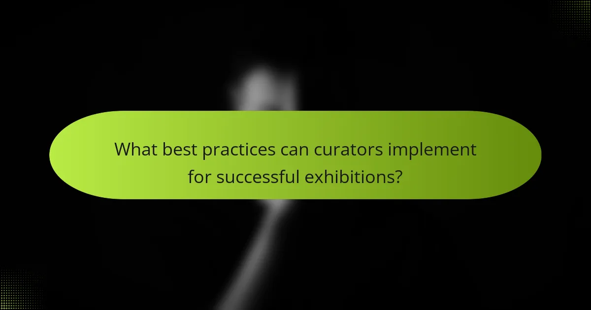 What best practices can curators implement for successful exhibitions?