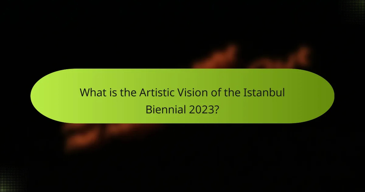 What is the Artistic Vision of the Istanbul Biennial 2023?