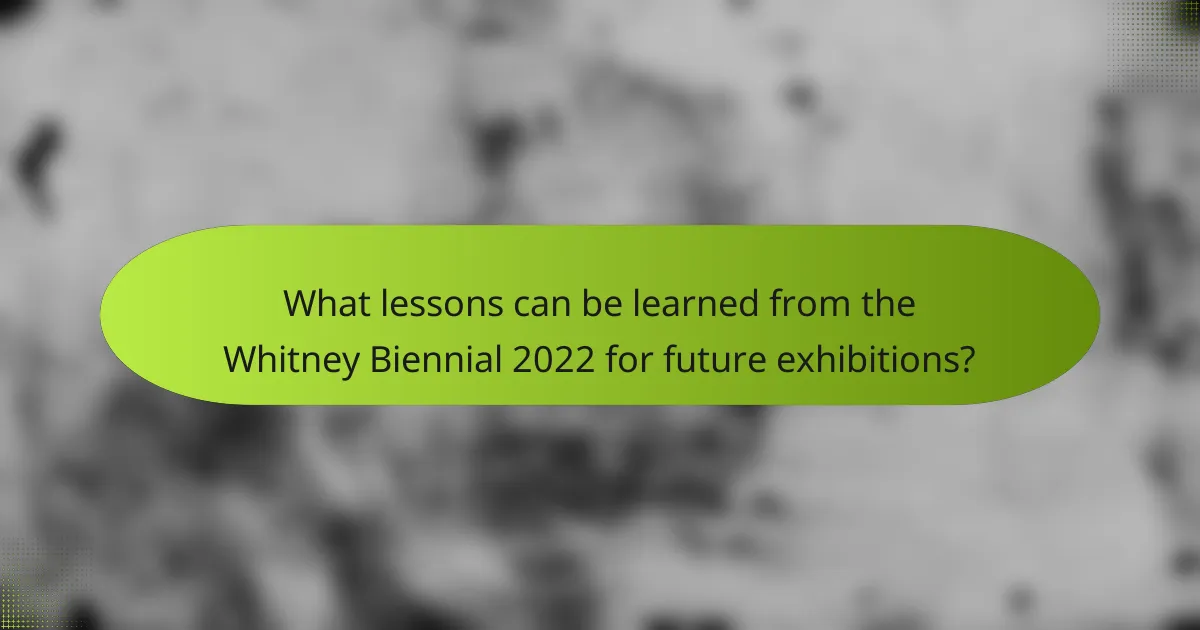 What lessons can be learned from the Whitney Biennial 2022 for future exhibitions?