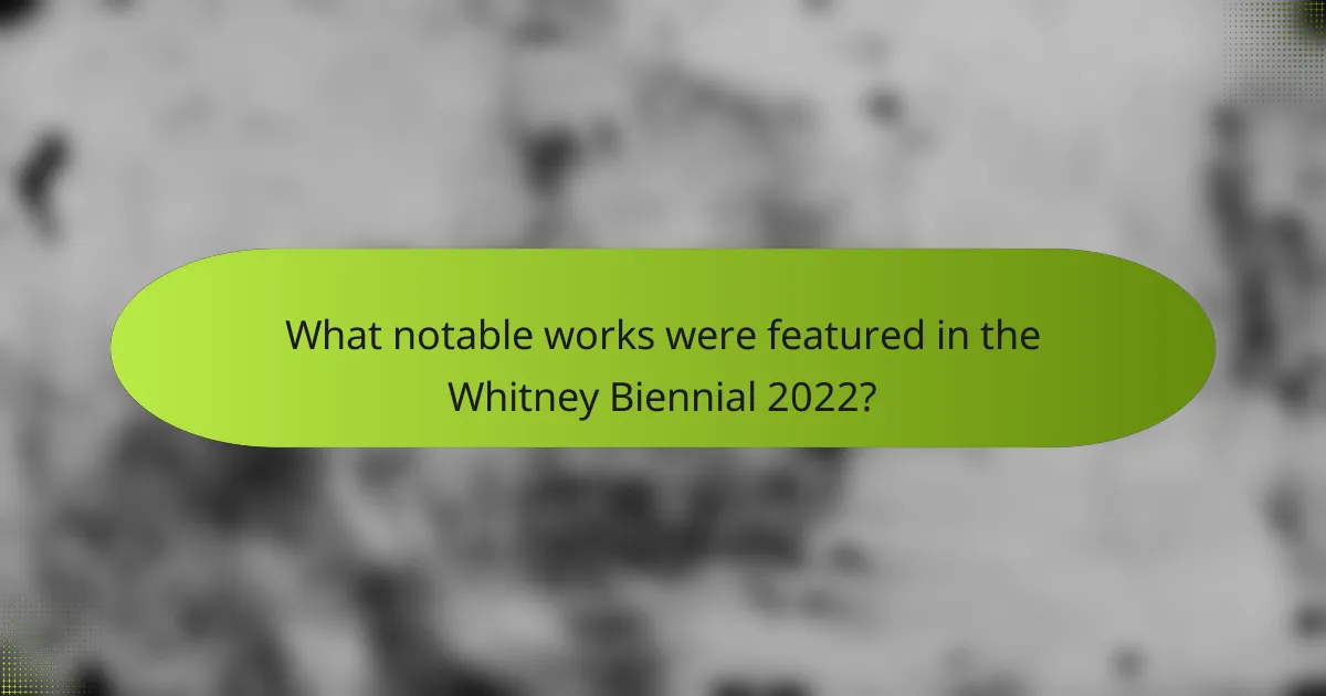 What notable works were featured in the Whitney Biennial 2022?