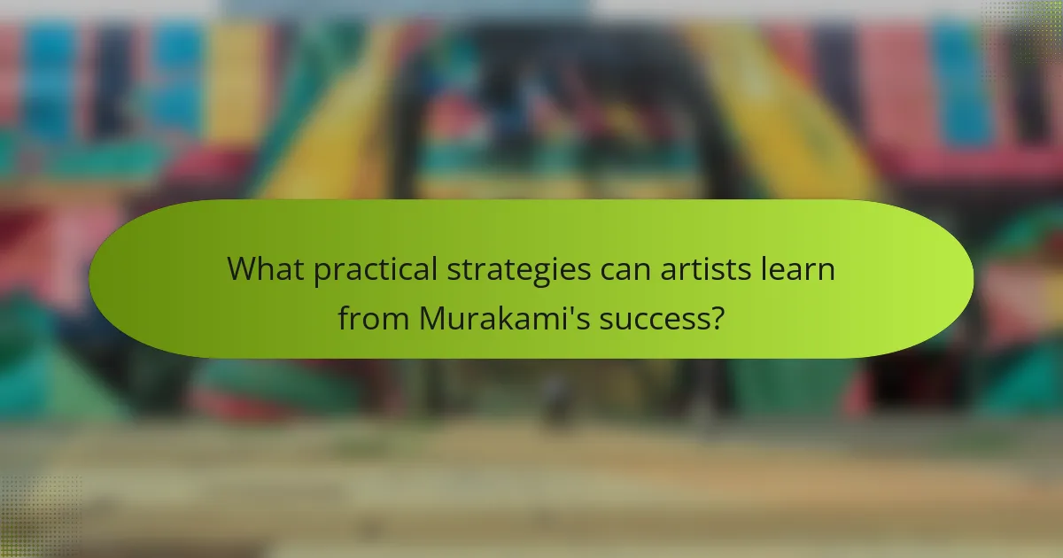 What practical strategies can artists learn from Murakami's success?