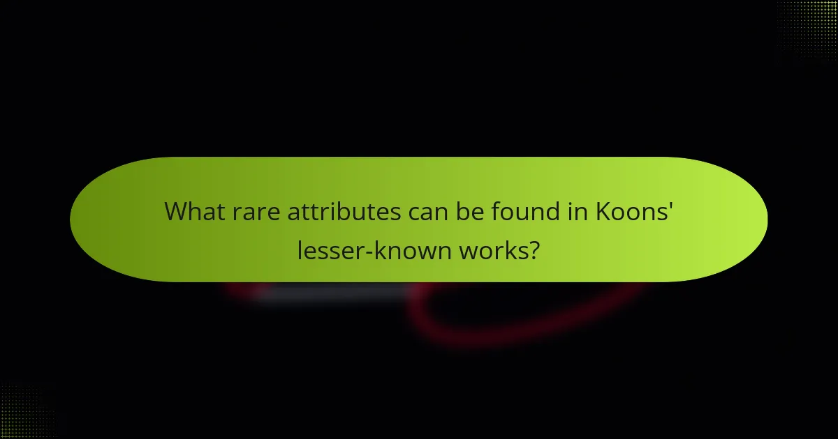 What rare attributes can be found in Koons' lesser-known works?