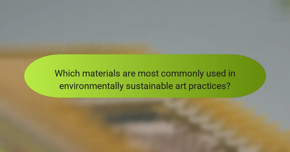 Which materials are most commonly used in environmentally sustainable art practices?