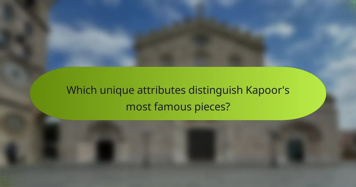 Which unique attributes distinguish Kapoor's most famous pieces?